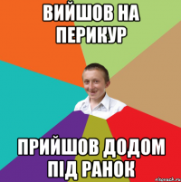 Вийшов на перикур Прийшов додом під ранок