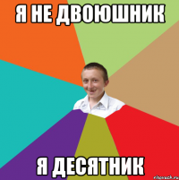 я не двоюшник я десятник