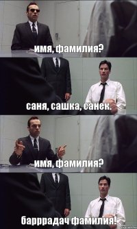 имя, фамилия? саня, сашка, санек. имя, фамилия? барррадач фамилия!