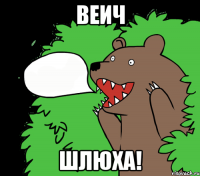 Веич шлюха!