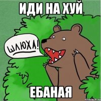 Иди на хуй ебаная