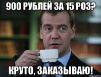 900 рублей за 15 роз? Круто, заказываю!