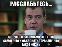 Расслабьтесь... спорить с ватниками, это тоже самое, что и обьяснять таракану, что такое жизнь