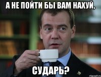 А НЕ ПОЙТИ БЫ ВАМ НАХУЙ, СУДАРЬ?