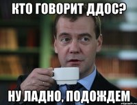 Кто говорит Ддос? Ну ладно, подождем