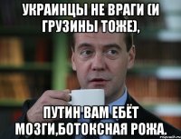 Украинцы не враги (и грузины тоже), Путин Вам ебёт мозги,ботоксная рожа.