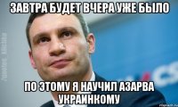 завтра будет вчера уже было по этому я научил азарва украинкому