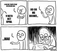 А как же твой отец? Он возил нас. У него нет прав. Но он же возил... ...нас