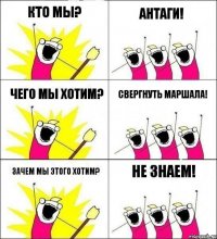 Кто мы? Антаги! Чего мы хотим? Свергнуть маршала! Зачем мы этого хотим? Не знаем!