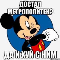 Достал Метрополитен? Да и хуй с ним