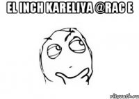 el inch kareliya @rac e 