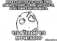 Юля:Я в себя если что-то,я всё равно думаю, что какие-то может быть что-то, но всё равно я иду побеждать. Что я только что прочитал???