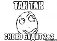 Так так Скоко будит 2+2