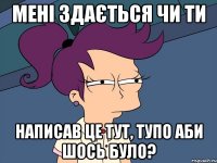 мені здається чи ти написав це тут, тупо аби шось було?