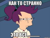 как то странно это все .............