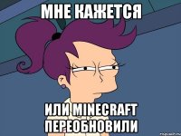 мне кажется или minecraft переобновили