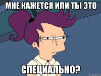 Мне кажется или ты это специально?