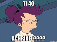 Ti 4ö Achrinel????