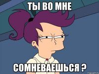 ты во мне сомневаешься ?