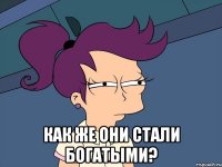  Как же они стали богатыми?