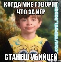 Когда мне говорят что за игр станеш убийцей