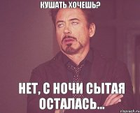 кушать хочешь? нет, с ночи сытая осталась...