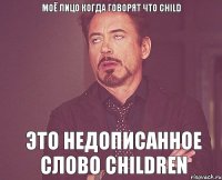 моё лицо когда говорят что child это недописанное слово children