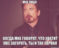 мое лицо когда мне говорят, что хватит уже загорать, ты и так черная