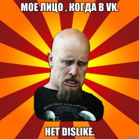 Мое лицо , когда в vk. Нет dislike.