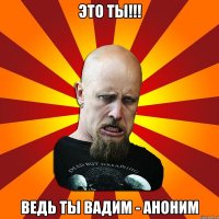 Это ты!!! Ведь ты Вадим - Аноним