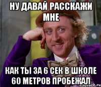 Ну давай расскажи мне Как ты за 6 сек в школе 60 метров пробежал