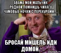 Авама мой мальчик родной.помнишь чикаго чумовые ночки с перекурами..... Бросай мишель иди домой.