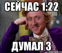 Сейчас 1:22 Думал 3