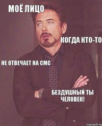 моё лицо когда кто-то не отвечает на смс бездушный ты человек!