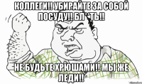 Коллеги!! Убирайте за собой посуду!! Бл**ть!! Не будьте хрюшами!! Мы же Леди!!