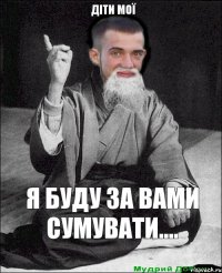 я буду за вами сумувати.... Діти мої