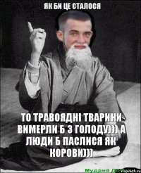 то травоядні тварини вимерли б з голоду))) а люди б паслися як корови))) як би це сталося