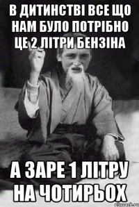 В дитинстві все що нам було потрібно це 2 літри бензіна а заре 1 літру на чотирьох