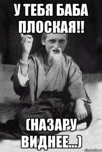 у тебя баба плоская!! (Назару виднее...)