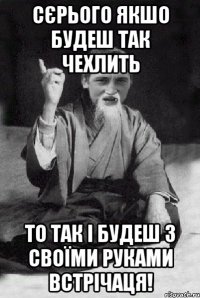 Сєрього якшо будеш так чехлить то так і будеш з своїми руками встрічаця!