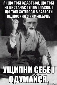 Якщо тобі здається, що тобі не вистачає тепла і ласки, і що тобі хотілося б завести відносини з ким-небудь ущипни себе і одумайся.