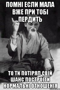 помні если мала вже при тобі пердить то ти потірял свій шанс построїти нормальні отношенія