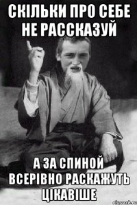 скільки про себе не рассказуй а за спиной всерівно раскажуть цікавіше