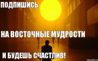 На Восточные мудрости Подпишись И будешь счастлив!