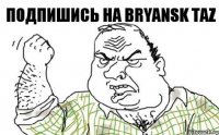 Подпишись на Bryansk TaZ