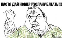 Настя дай номер Руслану БЛЕАТЬ!!!