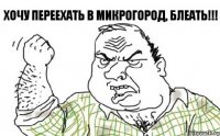 Хочу переехать в Микрогород, блеать!!!