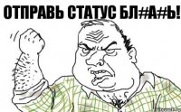 Отправь статус бл#а#ь!