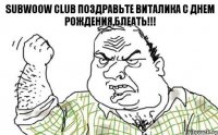 SUBWOOW CLUB ПОЗДРАВЬТЕ ВИТАЛИКА С ДНЕМ РОЖДЕНИЯ,БЛЕАТЬ!!!