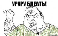 уруру БЛЕАТЬ!